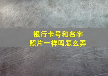 银行卡号和名字照片一样吗怎么弄