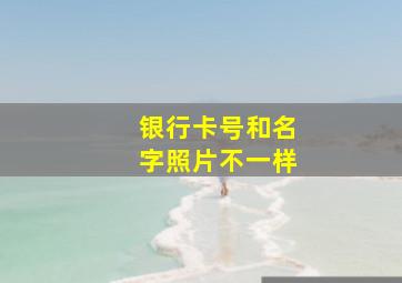 银行卡号和名字照片不一样