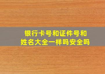 银行卡号和证件号和姓名大全一样吗安全吗