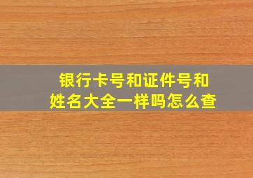 银行卡号和证件号和姓名大全一样吗怎么查