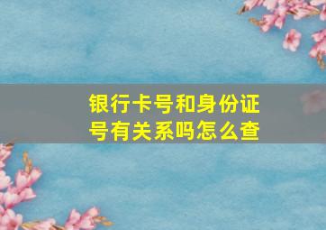 银行卡号和身份证号有关系吗怎么查