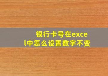 银行卡号在excel中怎么设置数字不变