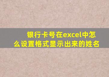 银行卡号在excel中怎么设置格式显示出来的姓名