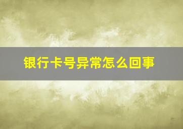 银行卡号异常怎么回事