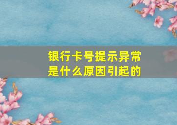 银行卡号提示异常是什么原因引起的