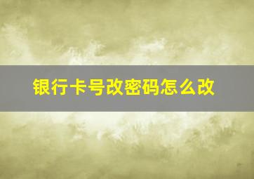 银行卡号改密码怎么改