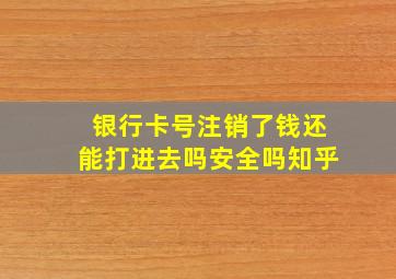 银行卡号注销了钱还能打进去吗安全吗知乎