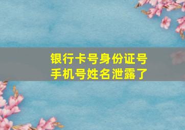 银行卡号身份证号手机号姓名泄露了