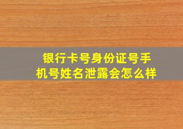 银行卡号身份证号手机号姓名泄露会怎么样