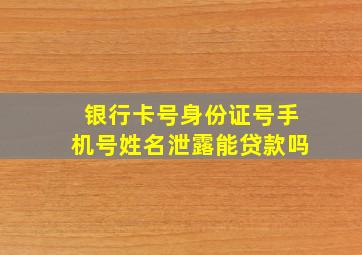 银行卡号身份证号手机号姓名泄露能贷款吗