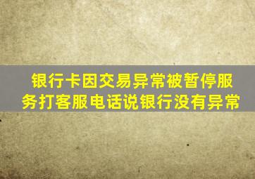 银行卡因交易异常被暂停服务打客服电话说银行没有异常