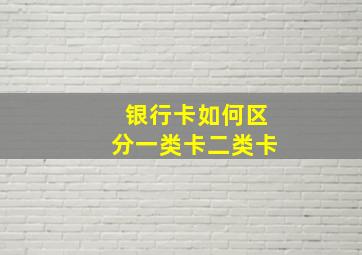 银行卡如何区分一类卡二类卡