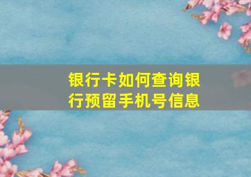 银行卡如何查询银行预留手机号信息