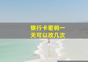 银行卡密码一天可以改几次