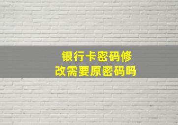 银行卡密码修改需要原密码吗