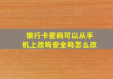 银行卡密码可以从手机上改吗安全吗怎么改