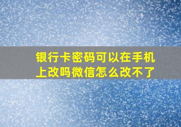 银行卡密码可以在手机上改吗微信怎么改不了