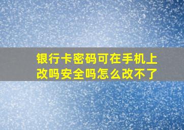 银行卡密码可在手机上改吗安全吗怎么改不了