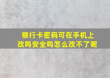 银行卡密码可在手机上改吗安全吗怎么改不了呢