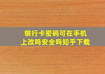 银行卡密码可在手机上改吗安全吗知乎下载