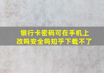 银行卡密码可在手机上改吗安全吗知乎下载不了