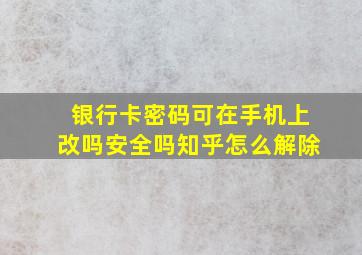 银行卡密码可在手机上改吗安全吗知乎怎么解除