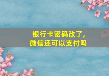 银行卡密码改了,微信还可以支付吗