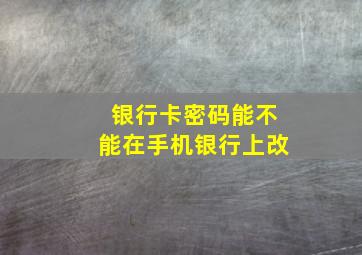 银行卡密码能不能在手机银行上改