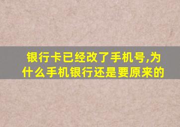 银行卡已经改了手机号,为什么手机银行还是要原来的