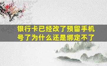 银行卡已经改了预留手机号了为什么还是绑定不了