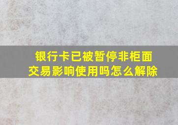 银行卡已被暂停非柜面交易影响使用吗怎么解除