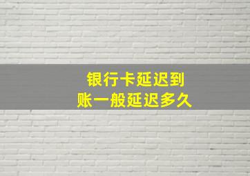 银行卡延迟到账一般延迟多久