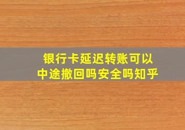 银行卡延迟转账可以中途撤回吗安全吗知乎