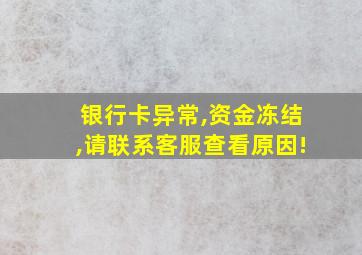 银行卡异常,资金冻结,请联系客服查看原因!