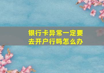 银行卡异常一定要去开户行吗怎么办