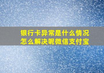 银行卡异常是什么情况怎么解决呢微信支付宝