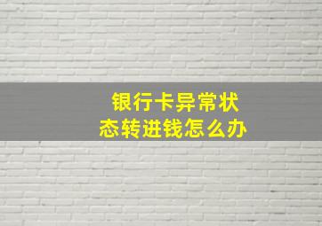 银行卡异常状态转进钱怎么办