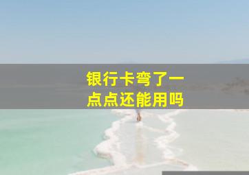 银行卡弯了一点点还能用吗