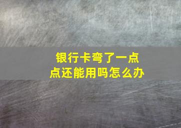 银行卡弯了一点点还能用吗怎么办