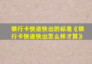 银行卡快进快出的标准《银行卡快进快出怎么样才算》