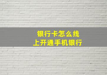 银行卡怎么线上开通手机银行