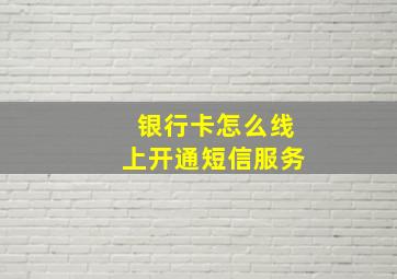 银行卡怎么线上开通短信服务