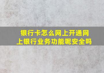 银行卡怎么网上开通网上银行业务功能呢安全吗