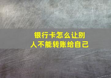 银行卡怎么让别人不能转账给自己