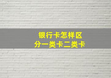 银行卡怎样区分一类卡二类卡