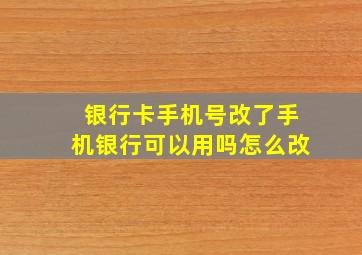 银行卡手机号改了手机银行可以用吗怎么改