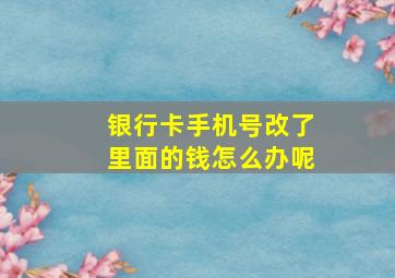 银行卡手机号改了里面的钱怎么办呢