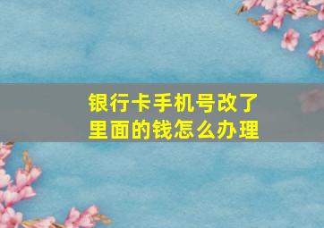 银行卡手机号改了里面的钱怎么办理