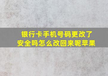 银行卡手机号码更改了安全吗怎么改回来呢苹果