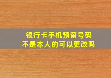 银行卡手机预留号码不是本人的可以更改吗